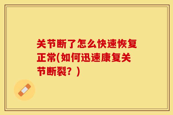 关节断了怎么快速恢复正常(如何迅速康复关节断裂？)
