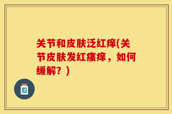 关节和泛红痒(关节发红,如何缓解?) 关节和泛红痒(关节发红,如何缓解?)