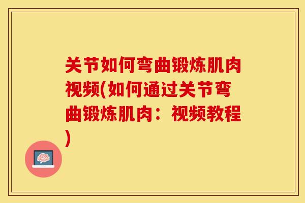 关节如何弯曲锻炼肌肉视频(如何通过关节弯曲锻炼肌肉：视频教程)