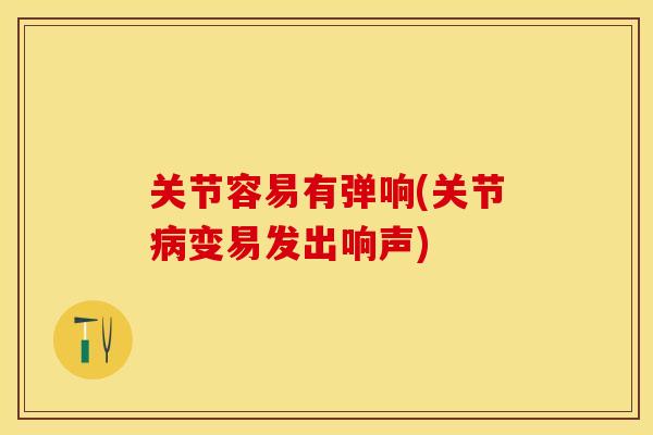关节容易有弹响(关节病变易发出响声)