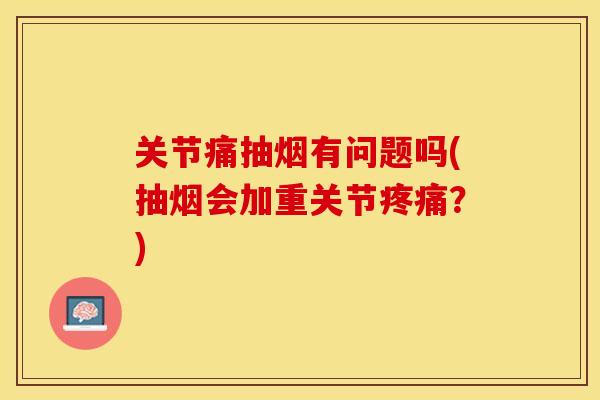关节痛抽烟有问题吗(抽烟会加重关节？)