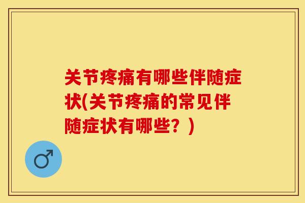 关节有哪些伴随症状(关节的常见伴随症状有哪些?) 关节有哪些伴随症状(关节的常见伴随症状有哪些?)