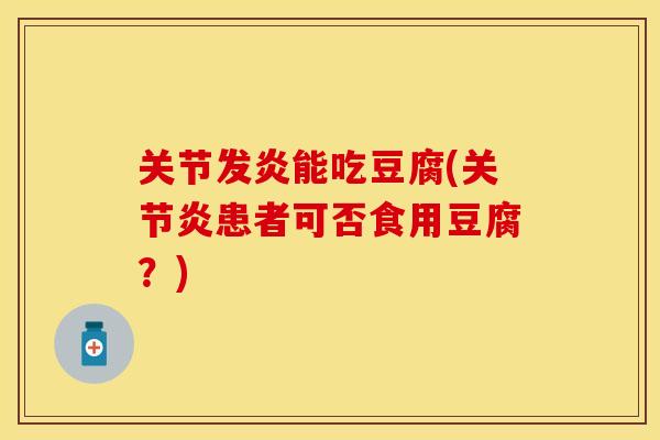 关节发炎能吃豆腐(关节炎患者可否食用豆腐？)