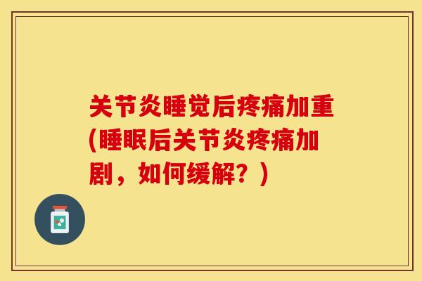 关节炎睡觉后疼痛加重(睡眠后关节炎疼痛加剧，如何缓解？)