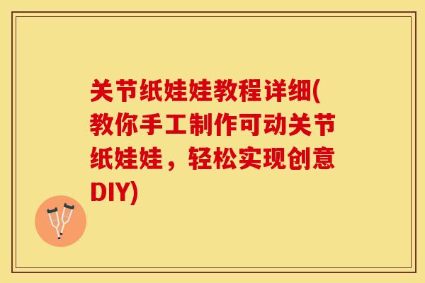 关节纸娃娃教程详细(教你手工制作可动关节纸娃娃，轻松实现创意DIY)