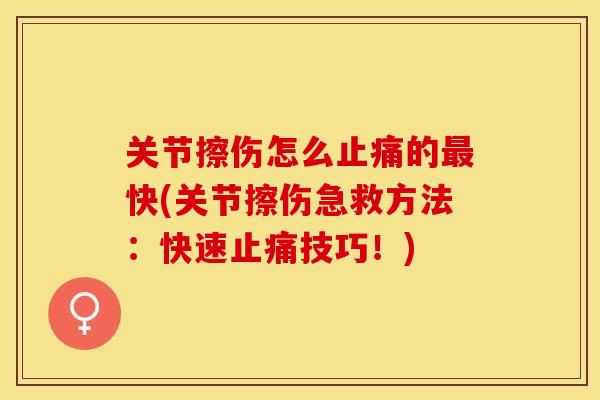 关节擦伤怎么止痛的最快(关节擦伤急救方法：快速止痛技巧！)