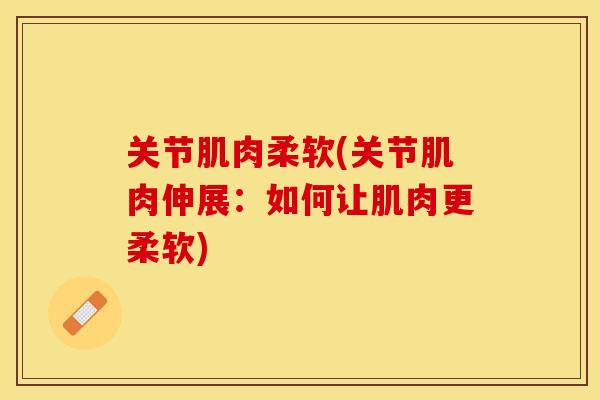 关节肌肉柔软(关节肌肉伸展：如何让肌肉更柔软)