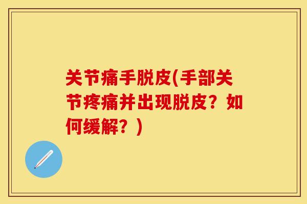 关节痛手脱皮(手部关节疼痛并出现脱皮？如何缓解？)