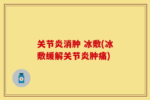 关节炎消肿 冰敷(冰敷缓解关节炎肿痛)
