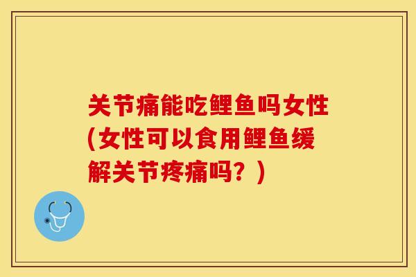 关节痛能吃鲤鱼吗女性(女性可以食用鲤鱼缓解关节疼痛吗？)