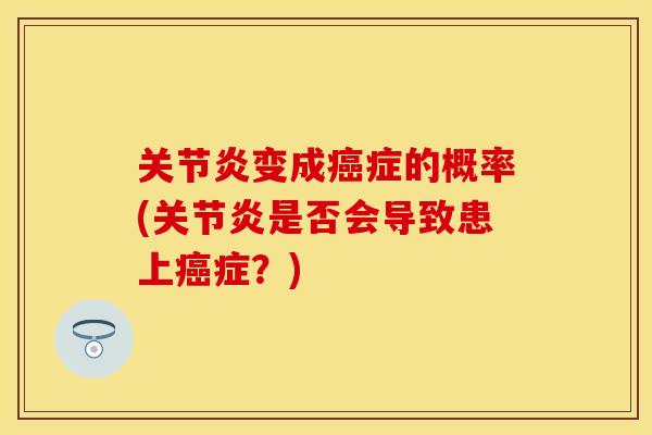 关节炎变成癌症的概率(关节炎是否会导致患上癌症？)