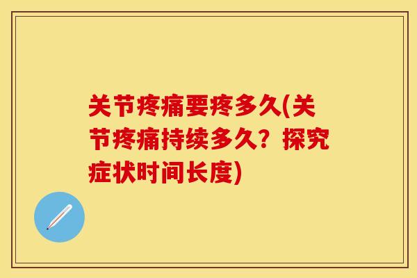 关节疼痛要疼多久(关节疼痛持续多久？探究症状时间长度)
