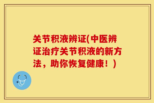 关节积液辨证(中医辨证治疗关节积液的新方法，助你恢复健康！)