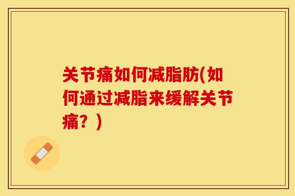 关节痛如何减脂肪(如何通过减脂来缓解关节痛？)