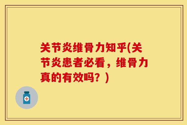 关节炎维骨力知乎(关节炎患者必看，维骨力真的有效吗？)