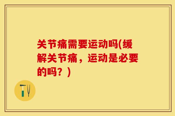 关节痛需要运动吗(缓解关节痛，运动是必要的吗？)