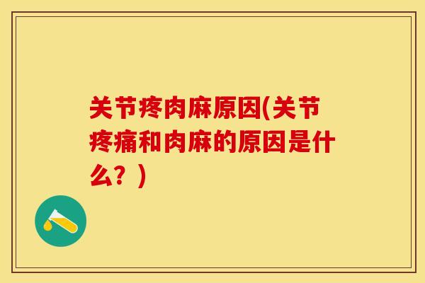 关节疼肉麻原因(关节疼痛和肉麻的原因是什么？)