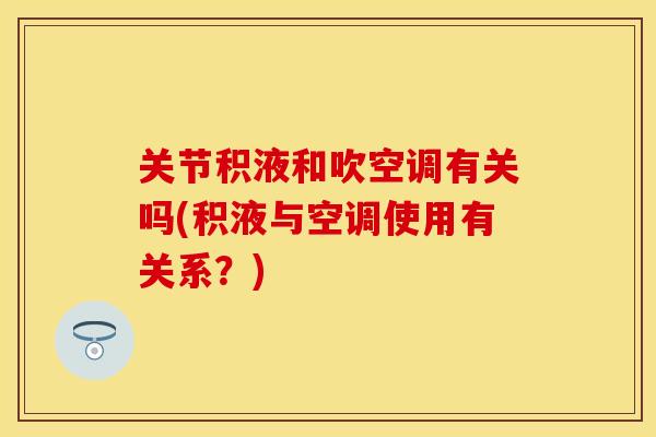 关节积液和吹空调有关吗(积液与空调使用有关系？)