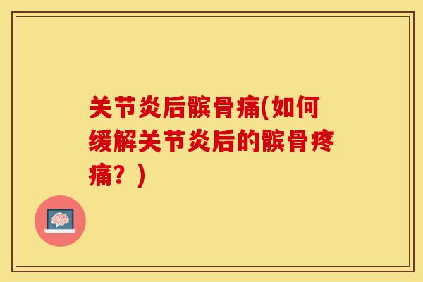 关节炎后髌骨痛(如何缓解关节炎后的髌骨疼痛？)