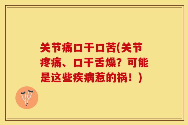 关节痛口干口苦(关节疼痛、口干舌燥？可能是这些疾病惹的祸！)