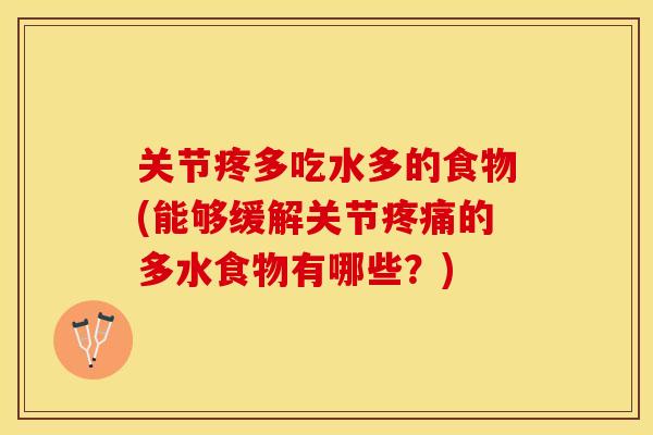 关节疼多吃水多的食物(能够缓解关节疼痛的多水食物有哪些？)
