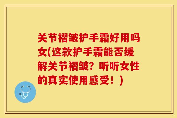 关节褶皱护手霜好用吗女(这款护手霜能否缓解关节褶皱？听听女性的真实使用感受！)