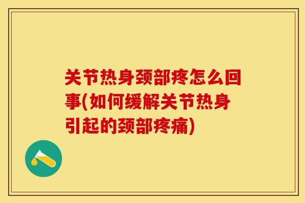 关节热身颈部疼怎么回事(如何缓解关节热身引起的颈部疼痛)
