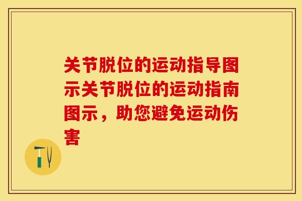 关节脱位的运动指导图示关节脱位的运动指南图示，助您避免运动伤害