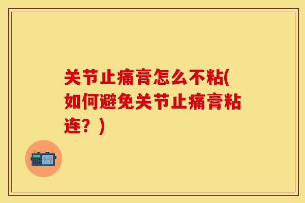 关节止痛膏怎么不粘(如何避免关节止痛膏粘连？)