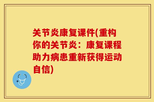 关节炎康复课件(重构你的关节炎：康复课程助力病患重新获得运动自信)