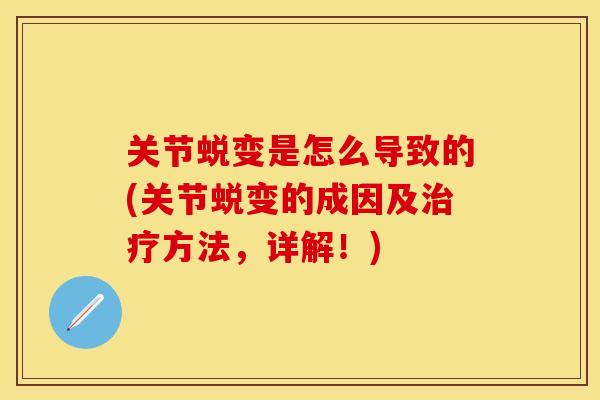 关节蜕变是怎么导致的(关节蜕变的成因及治疗方法，详解！)