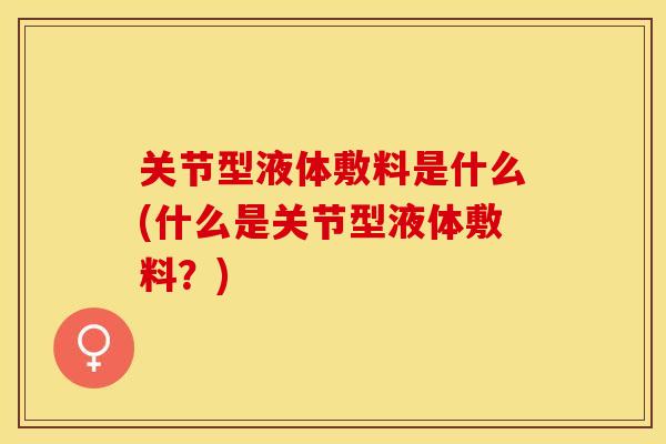 关节型液体敷料是什么(什么是关节型液体敷料？)