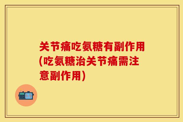 关节痛吃氨糖有副作用(吃氨糖治关节痛需注意副作用)
