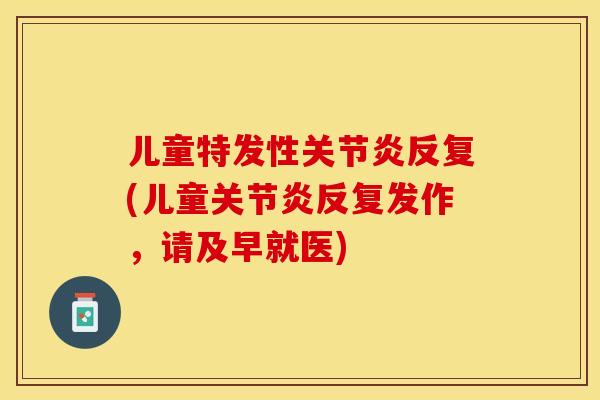 儿童特发性关节炎反复(儿童关节炎反复发作，请及早就医)