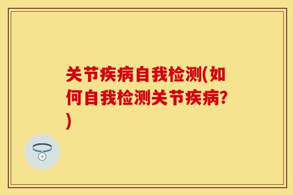 关节疾病自我检测(如何自我检测关节疾病？)