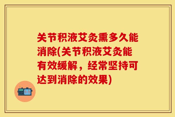 关节积液艾灸熏多久能消除(关节积液艾灸能有效缓解，经常坚持可达到消除的效果)