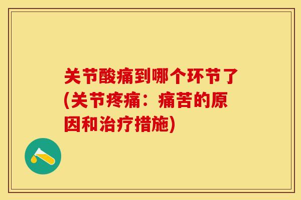 关节酸痛到哪个环节了(关节:痛苦的原因和措施) 关节酸痛到哪个环节了(关节:痛苦的原因和措施)