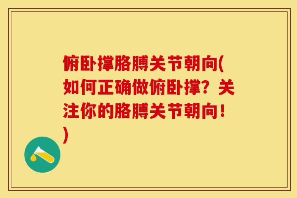 俯卧撑胳膊关节朝向(如何正确做俯卧撑？关注你的胳膊关节朝向！)