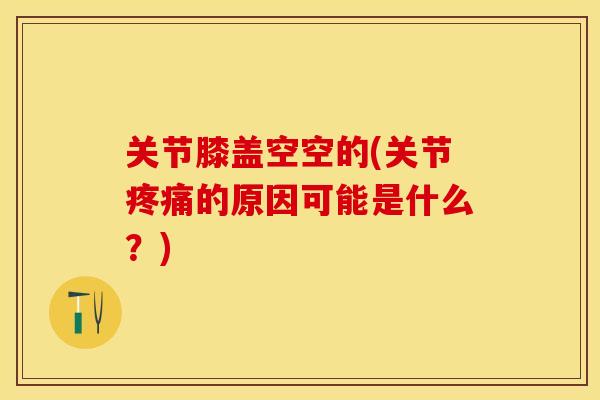 关节膝盖空空的(关节疼痛的原因可能是什么？)