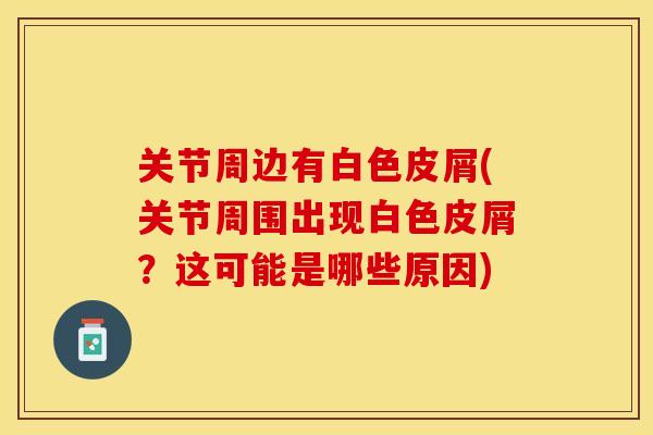 关节周边有白色皮屑(关节周围出现白色皮屑？这可能是哪些原因)