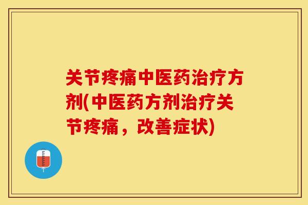 关节疼痛中医药治疗方剂(中医药方剂治疗关节疼痛，改善症状)