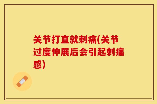 关节打直就刺痛(关节过度伸展后会引起刺痛感)