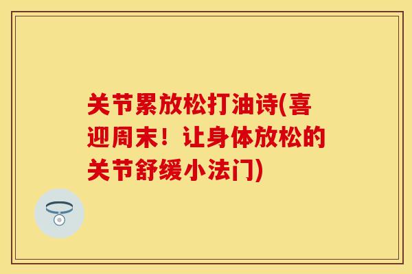 关节累放松打油诗(喜迎周末！让身体放松的关节舒缓小法门)