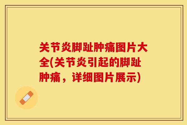 关节炎脚趾肿痛图片大全(关节炎引起的脚趾肿痛，详细图片展示)