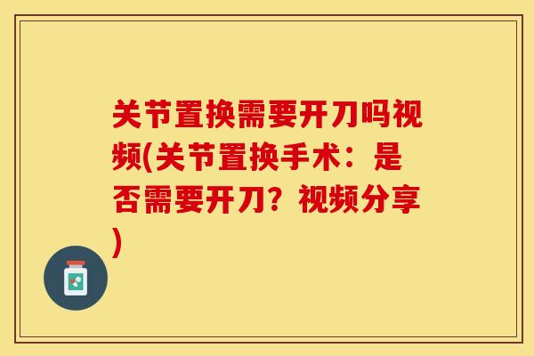 关节置换需要开刀吗视频(关节置换手术：是否需要开刀？视频分享)