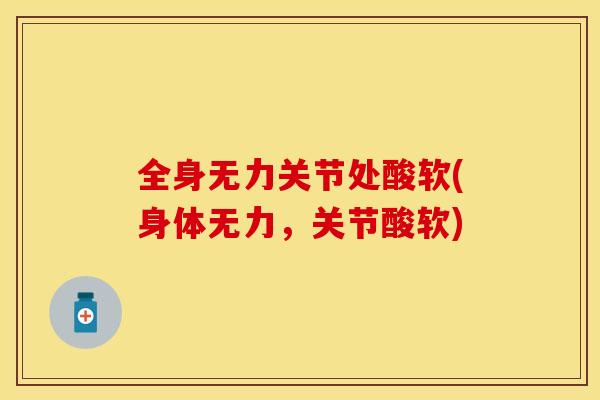 全身无力关节处酸软(身体无力，关节酸软)