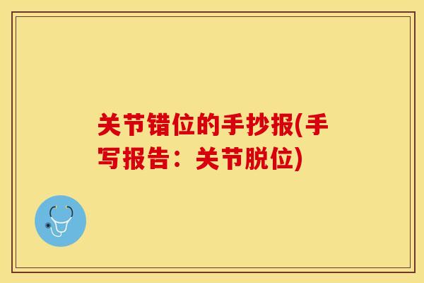 关节错位的手抄报(手写报告：关节脱位)