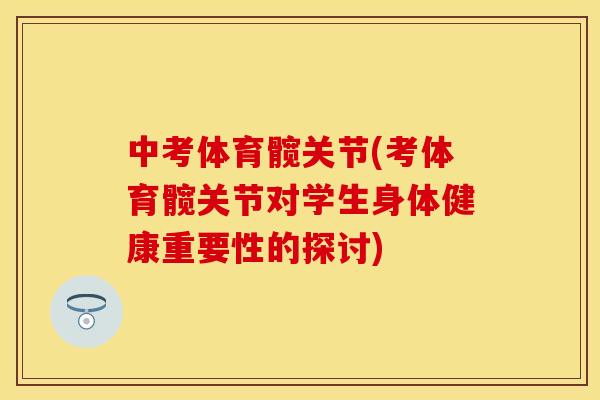 中考体育髋关节(考体育髋关节对学生身体健康重要性的探讨)