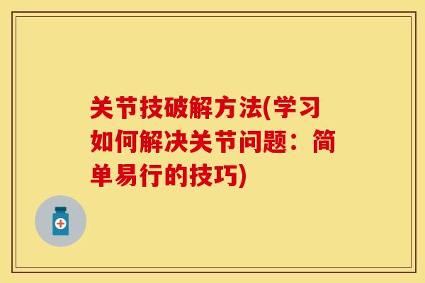 关节技破解方法(学习如何解决关节问题：简单易行的技巧)