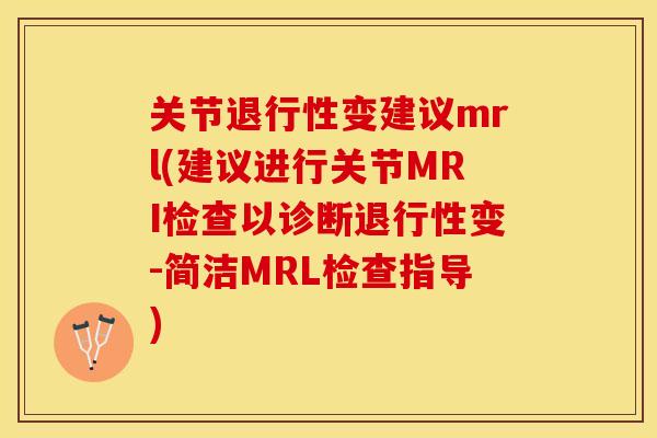 关节退行性变建议mrl(建议进行关节MRI检查以诊断退行性变-简洁MRL检查指导)